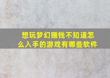 想玩梦幻赚钱不知道怎么入手的游戏有哪些软件