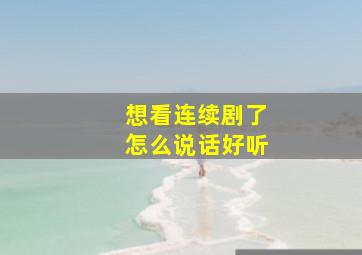 想看连续剧了怎么说话好听