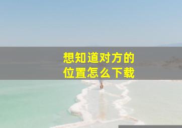 想知道对方的位置怎么下载