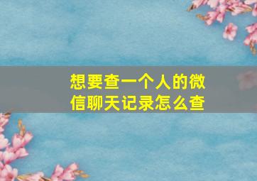 想要查一个人的微信聊天记录怎么查