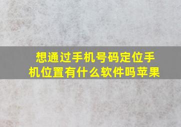 想通过手机号码定位手机位置有什么软件吗苹果