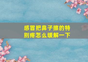 感冒把鼻子擦的特别疼怎么缓解一下