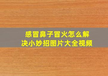 感冒鼻子冒火怎么解决小妙招图片大全视频