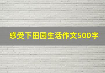 感受下田园生活作文500字