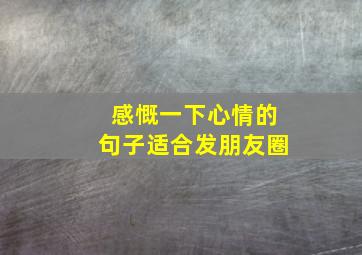 感慨一下心情的句子适合发朋友圈