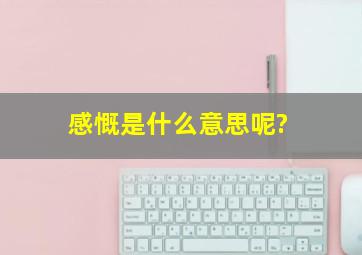 感慨是什么意思呢?