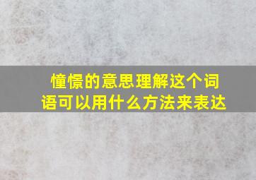 憧憬的意思理解这个词语可以用什么方法来表达