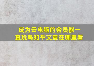 成为云电脑的会员能一直玩吗知乎文章在哪里看