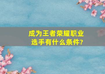 成为王者荣耀职业选手有什么条件?