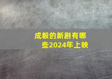 成毅的新剧有哪些2024年上映