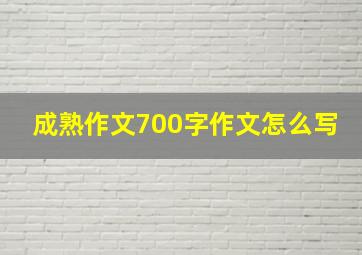 成熟作文700字作文怎么写