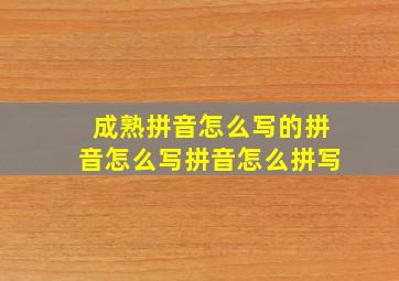 成熟拼音怎么写的拼音怎么写拼音怎么拼写