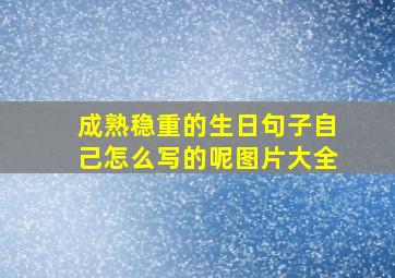 成熟稳重的生日句子自己怎么写的呢图片大全