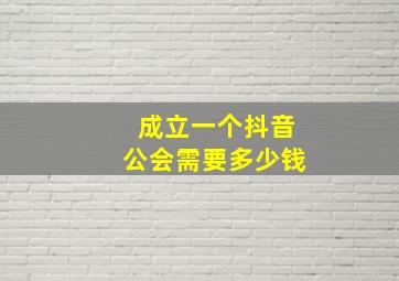 成立一个抖音公会需要多少钱