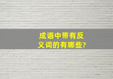 成语中带有反义词的有哪些?