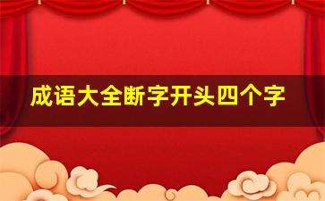 成语大全断字开头四个字