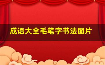 成语大全毛笔字书法图片