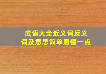 成语大全近义词反义词及意思简单易懂一点