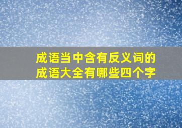 成语当中含有反义词的成语大全有哪些四个字