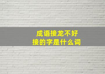 成语接龙不好接的字是什么词