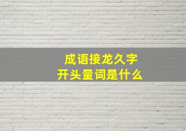 成语接龙久字开头量词是什么