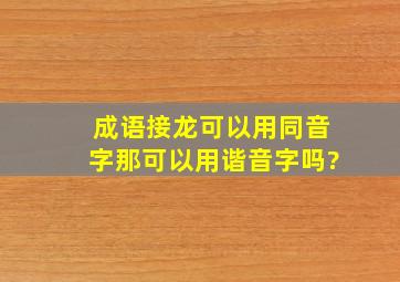 成语接龙可以用同音字那可以用谐音字吗?