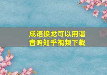 成语接龙可以用谐音吗知乎视频下载