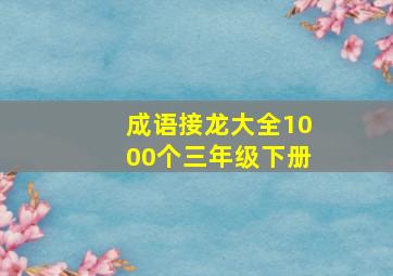 成语接龙大全1000个三年级下册