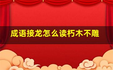 成语接龙怎么读朽木不雕