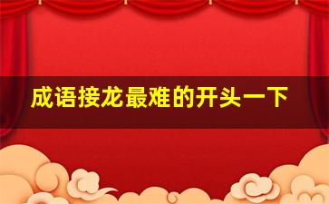 成语接龙最难的开头一下