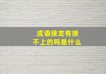 成语接龙有接不上的吗是什么