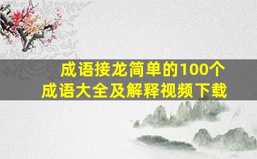 成语接龙简单的100个成语大全及解释视频下载