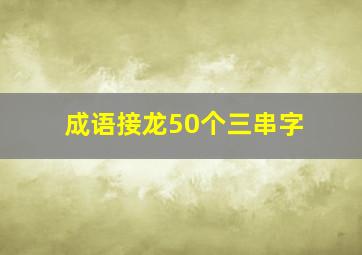 成语接龙50个三串字