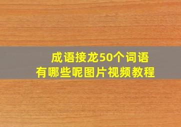 成语接龙50个词语有哪些呢图片视频教程