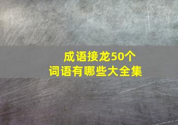 成语接龙50个词语有哪些大全集