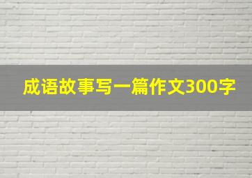 成语故事写一篇作文300字