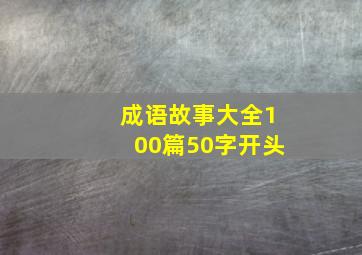 成语故事大全100篇50字开头