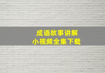 成语故事讲解小视频全集下载