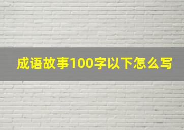 成语故事100字以下怎么写