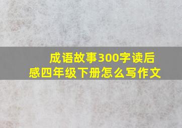 成语故事300字读后感四年级下册怎么写作文