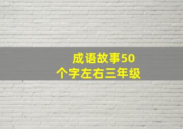 成语故事50个字左右三年级