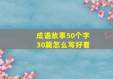 成语故事50个字30篇怎么写好看