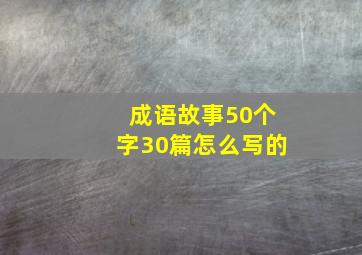 成语故事50个字30篇怎么写的