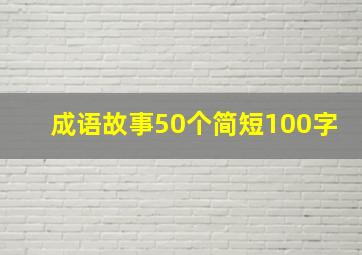 成语故事50个简短100字