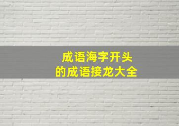 成语海字开头的成语接龙大全