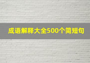 成语解释大全500个简短句