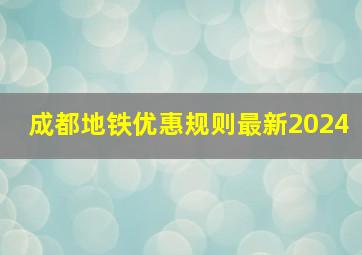 成都地铁优惠规则最新2024