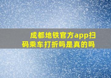 成都地铁官方app扫码乘车打折吗是真的吗