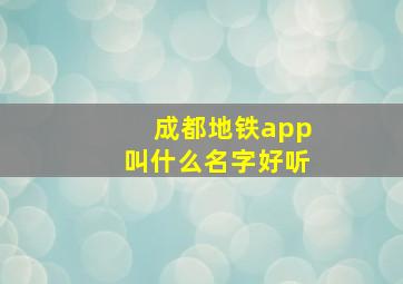 成都地铁app叫什么名字好听