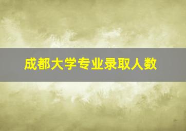 成都大学专业录取人数